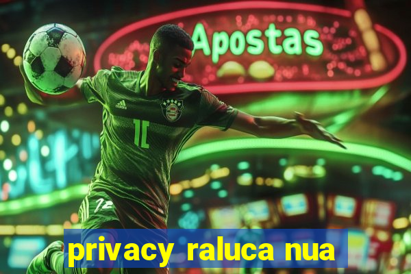 privacy raluca nua